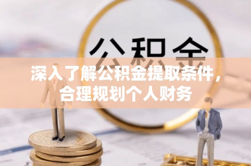 黔西深入了解公积金提取条件，合理规划个人财务