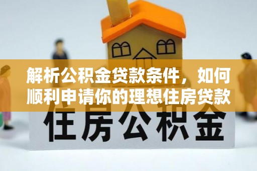 黔西解析公积金贷款条件，如何顺利申请你的理想住房贷款