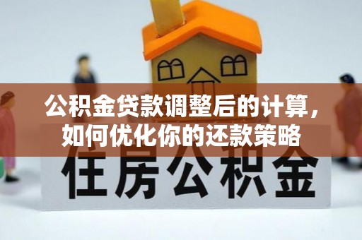 黔西公积金贷款调整后的计算，如何优化你的还款策略