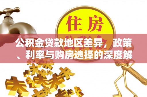 黔西公积金贷款地区差异，政策、利率与购房选择的深度解析