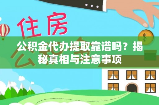 黔西公积金代办提取靠谱吗？揭秘真相与注意事项