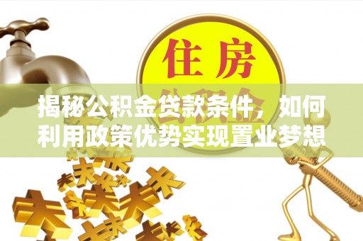 黔西揭秘公积金贷款条件，如何利用政策优势实现置业梦想