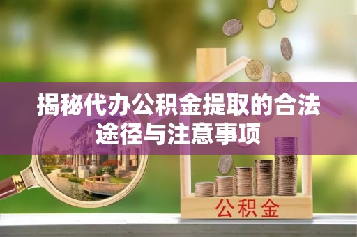 黔西揭秘代办公积金提取的合法途径与注意事项