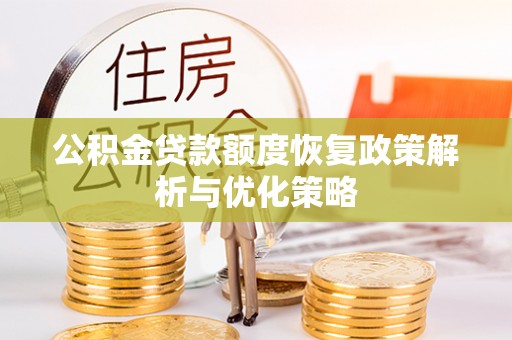 黔西公积金贷款额度恢复政策解析与优化策略