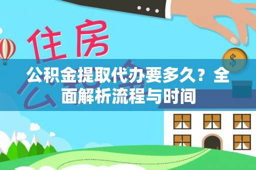 黔西公积金提取代办要多久？全面解析流程与时间
