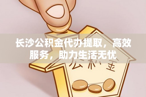 黔西长沙公积金代办提取，高效服务，助力生活无忧
