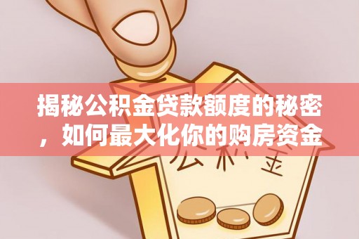 黔西揭秘公积金贷款额度的秘密，如何最大化你的购房资金