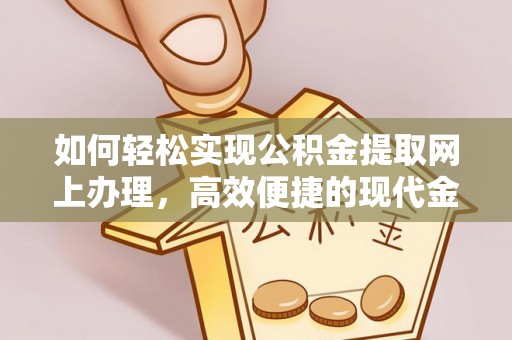 黔西如何轻松实现公积金提取网上办理，高效便捷的现代金融服务