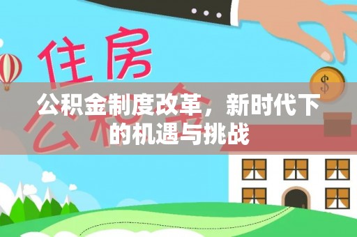 黔西公积金制度改革，新时代下的机遇与挑战
