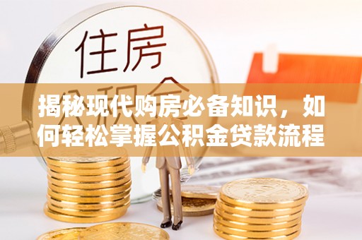 黔西揭秘现代购房必备知识，如何轻松掌握公积金贷款流程