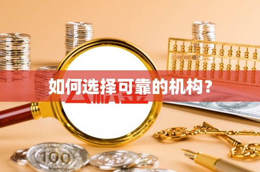 黔西如何选择可靠的机构？