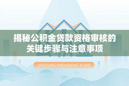 黔西揭秘公积金贷款资格审核的关键步骤与注意事项