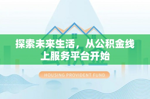 黔西探索未来生活，从公积金线上服务平台开始