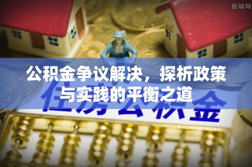黔西公积金争议解决，探析政策与实践的平衡之道