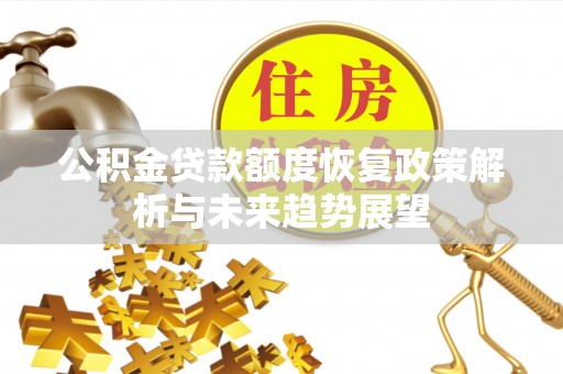 黔西公积金贷款额度恢复政策解析与未来趋势展望