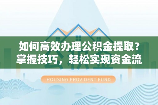 黔西如何高效办理公积金提取？掌握技巧，轻松实现资金流动