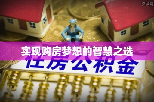 黔西实现购房梦想的智慧之选