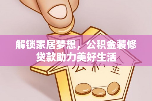 黔西解锁家居梦想，公积金装修贷款助力美好生活