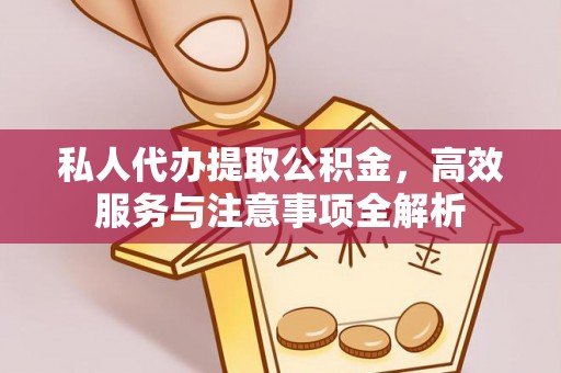 黔西私人代办提取公积金，高效服务与注意事项全解析