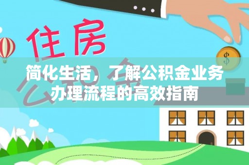 黔西简化生活，了解公积金业务办理流程的高效指南