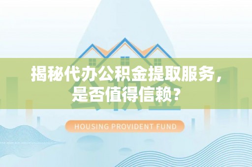 黔西揭秘代办公积金提取服务，是否值得信赖？