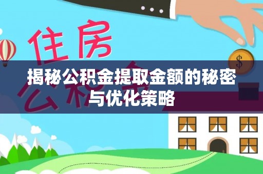 黔西揭秘公积金提取金额的秘密与优化策略