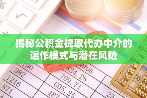 黔西揭秘公积金提取代办中介的运作模式与潜在风险