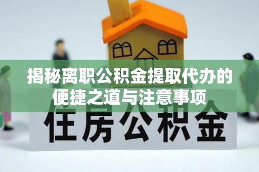 黔西揭秘离职公积金提取代办的便捷之道与注意事项