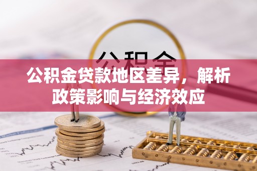 黔西公积金贷款地区差异，解析政策影响与经济效应