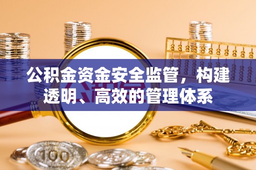 黔西公积金资金安全监管，构建透明、高效的管理体系