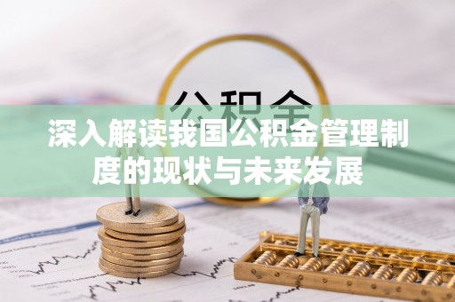 黔西深入解读我国公积金管理制度的现状与未来发展