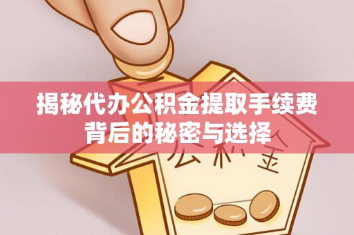 黔西揭秘代办公积金提取手续费背后的秘密与选择