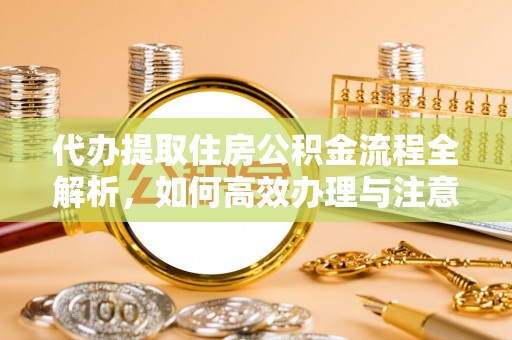 黔西代办提取住房公积金流程全解析，如何高效办理与注意事项