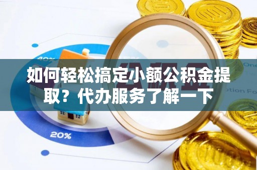 黔西如何轻松搞定小额公积金提取？代办服务了解一下