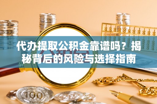 黔西代办提取公积金靠谱吗？揭秘背后的风险与选择指南