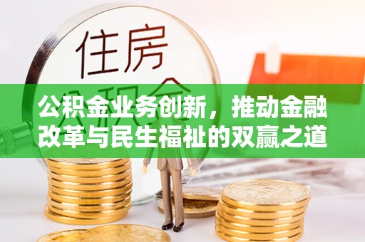 黔西公积金业务创新，推动金融改革与民生福祉的双赢之道