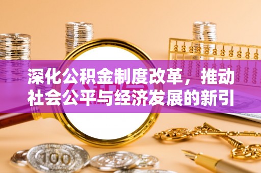 黔西深化公积金制度改革，推动社会公平与经济发展的新引擎