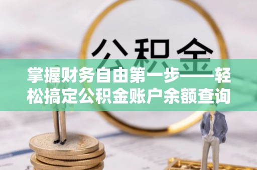 黔西掌握财务自由第一步——轻松搞定公积金账户余额查询的方法与技巧