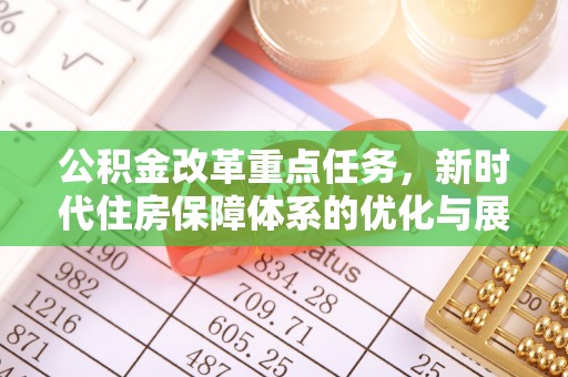 黔西公积金改革重点任务，新时代住房保障体系的优化与展望