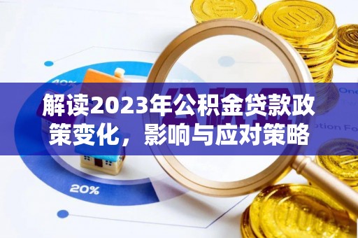黔西解读2023年公积金贷款政策变化，影响与应对策略