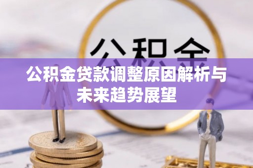 黔西公积金贷款调整原因解析与未来趋势展望