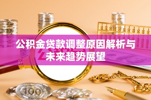 黔西公积金贷款调整原因解析与未来趋势展望