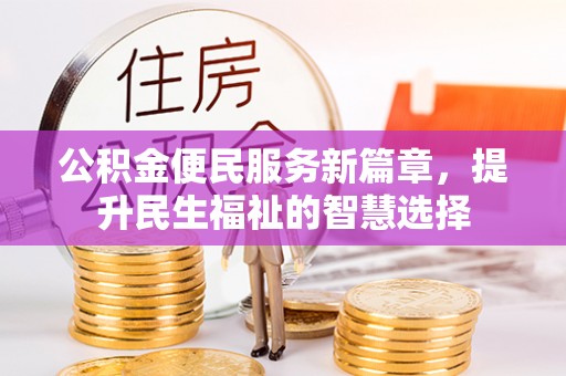 黔西公积金便民服务新篇章，提升民生福祉的智慧选择