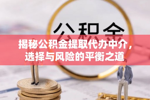 黔西揭秘公积金提取代办中介，选择与风险的平衡之道