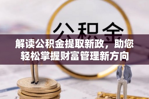 黔西解读公积金提取新政，助您轻松掌握财富管理新方向