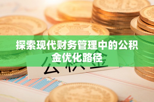 黔西探索现代财务管理中的公积金优化路径