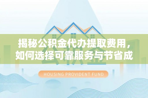 黔西揭秘公积金代办提取费用，如何选择可靠服务与节省成本
