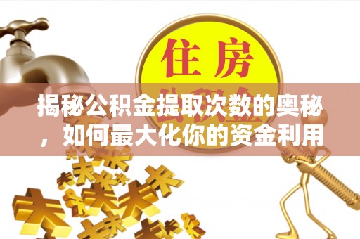 黔西揭秘公积金提取次数的奥秘，如何最大化你的资金利用？
