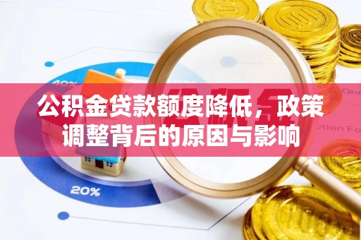 黔西公积金贷款额度降低，政策调整背后的原因与影响