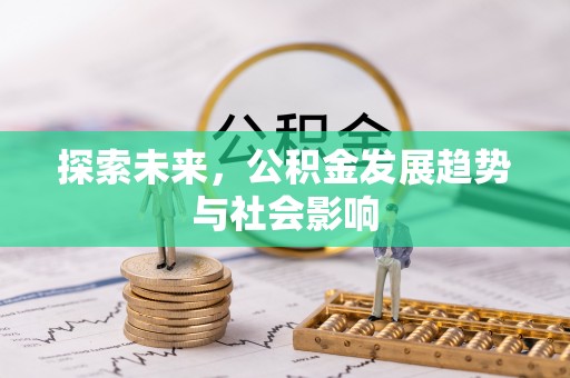 黔西探索未来，公积金发展趋势与社会影响